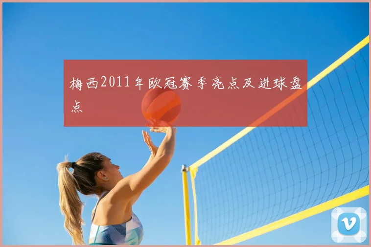 梅西2011年欧冠赛季亮点及进球盘点