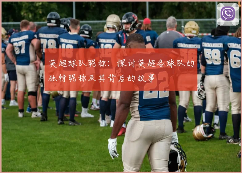 英超球队昵称：探讨英超各球队的独特昵称及其背后的故事