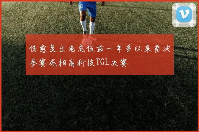 伤愈复出老虎伍兹一年多以来首次参赛亮相高科技TGL决赛