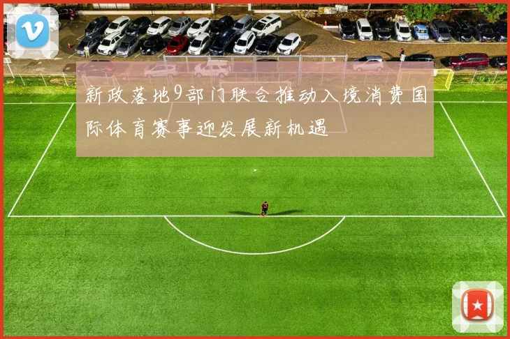 新政落地9部门联合推动入境消费国际体育赛事迎发展新机遇