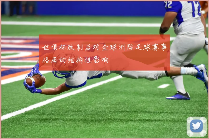 世俱杯改制后对全球洲际足球赛事格局的结构性影响