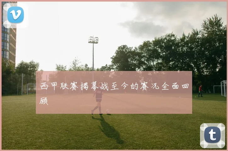 西甲联赛揭幕战至今的赛况全面回顾