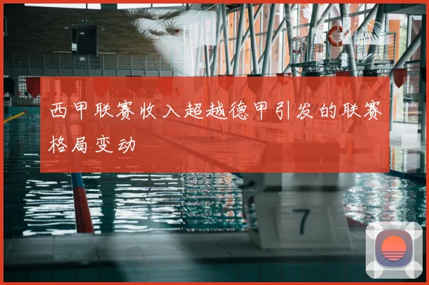 西甲联赛收入超越德甲引发的联赛格局变动